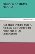 Half-Hours with the Stars A Plain and Easy Guide to the Knowledge of the Constellations
