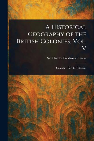 A Historical Geography of the British Colonies, Vol. V