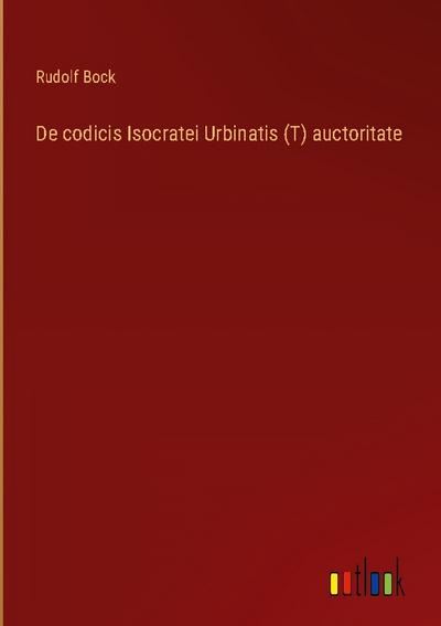 De codicis Isocratei Urbinatis (T) auctoritate