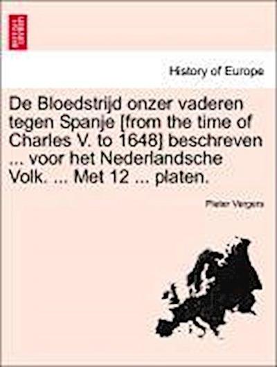 de Bloedstrijd Onzer Vaderen Tegen Spanje [From the Time of Charles V. to 1648] Beschreven ... Voor Het Nederlandsche Volk. ... Met 12 ... Platen.