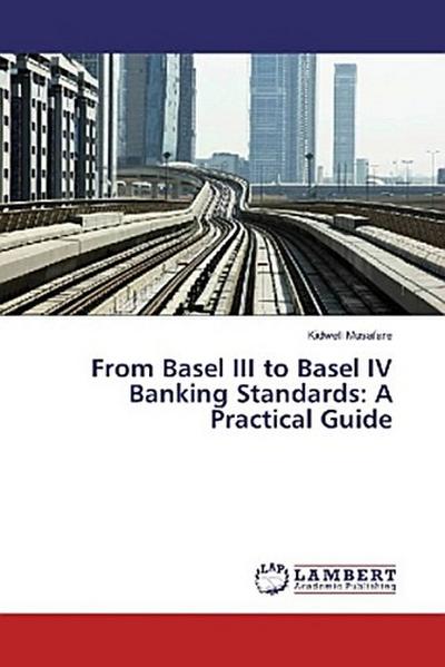 From Basel III to Basel IV Banking Standards: A Practical Guide