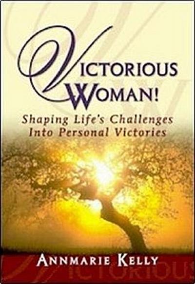 Victorious Woman!: Shaping Life’s Challenges Into Personal Victories
