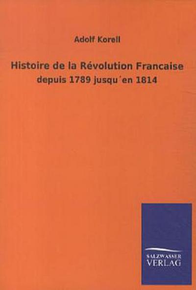 Histoire de la Révolution Francaise: depuis 1789 jusqu’en 1814