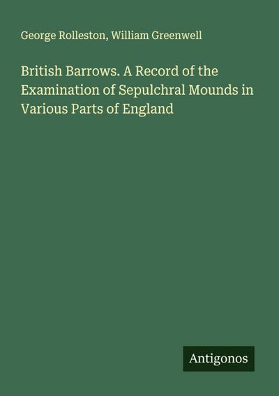British Barrows. A Record of the Examination of Sepulchral Mounds in Various Parts of England