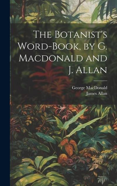 The Botanist’s Word-Book, by G. Macdonald and J. Allan