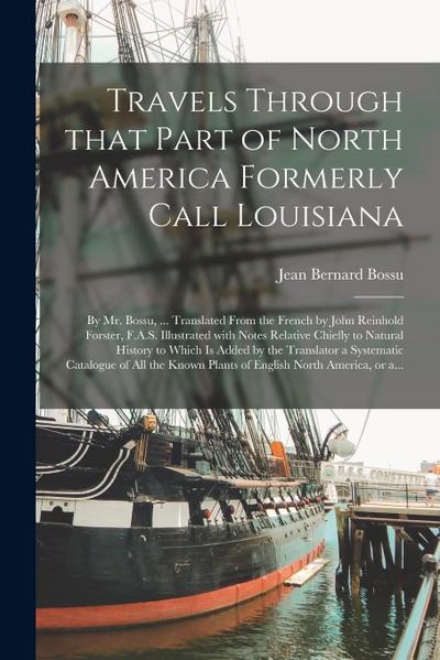 Travels Through That Part of North America Formerly Call Louisiana [microform]: by Mr. Bossu, ... Translated From the French by John Reinhold Forster