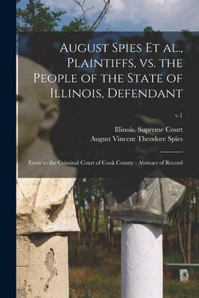 August Spies Et Al., Plaintiffs, Vs. the People of the State of Illinois, Defendant: Error to the Criminal Court of Cook County: Abstract of Record; v