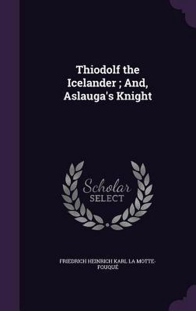 Thiodolf the Icelander; And, Aslauga’s Knight