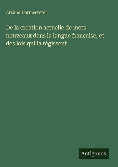 De la création actuelle de mots nouveaux dans la langue française, et des lois qui la régissent