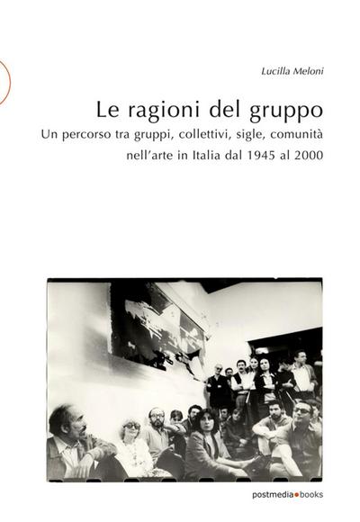 Le ragioni del gruppo. Un percorso tra gruppi, collettivi, sigle, comunità nell’arte in Italia dal 1945 al 2000