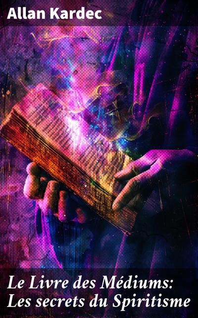 Le Livre des Médiums: Les secrets du Spiritisme