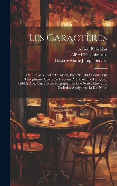 Les Caractères: Ou, Les Moeurs De Ce Siècle, Précédés Du Discours Sur Théophraste, Suivis Du Discours À L’académie Française, Publiés
