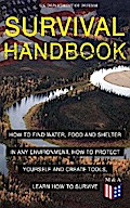 SURVIVAL HANDBOOK - How to Find Water, Food and Shelter in Any Environment, How to Protect Yourself and Create Tools, Learn How to Survive