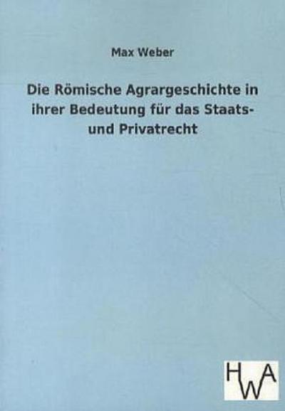 Die Römische Agrargeschichte in ihrer Bedeutung für das Staats- und Privatrecht