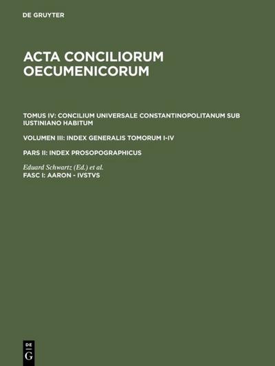 Acta conciliorum oecumenicorum. Concilium Universale Constantinopolitanum sub Iustiniano habitum. Index Generalis Tomorum I-IV.. Index prosopographicus. Aaron - Ivstvs