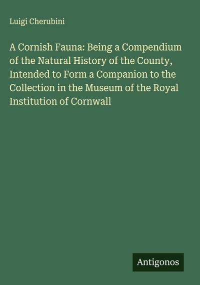 A Cornish Fauna: Being a Compendium of the Natural History of the County, Intended to Form a Companion to the Collection in the Museum of the Royal Institution of Cornwall