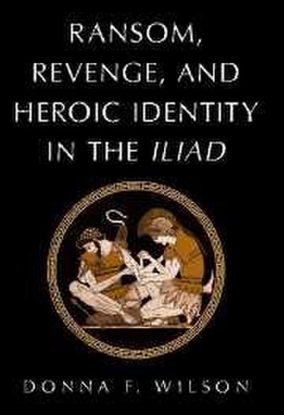 Ransom, Revenge, and Heroic Identity in the Iliad