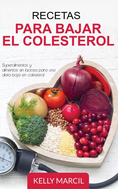 Recetas Para Bajar el Colesterol: Superalimentos y Alimentos Sin Lactosa para una Dieta Baja en Colesterol