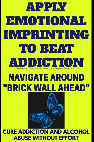 Apply Emotional Imprinting To Beat Addiction: Navigate Around "Brick Wall Ahead"(Cure Addiction And Alcohol Abuse Without Effort)