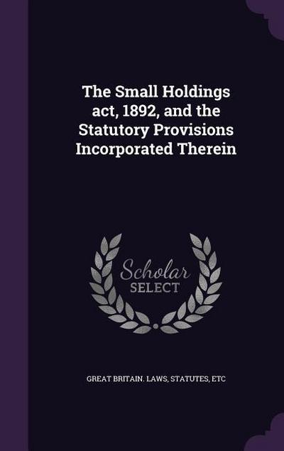 The Small Holdings act, 1892, and the Statutory Provisions Incorporated Therein