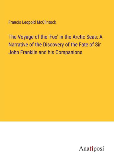 The Voyage of the ’Fox’ in the Arctic Seas: A Narrative of the Discovery of the Fate of Sir John Franklin and his Companions