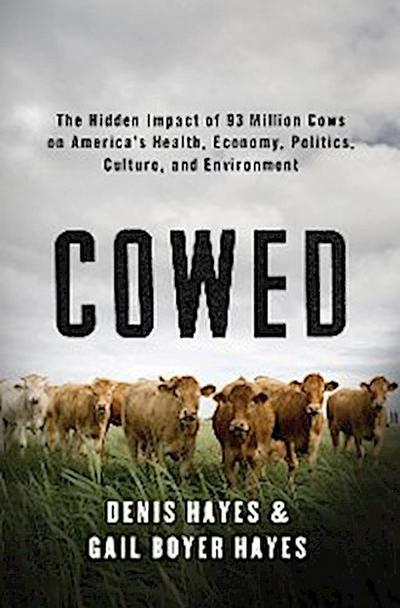 Cowed: The Hidden Impact of 93 Million Cows on America’s Health, Economy, Politics, Culture, and Environment