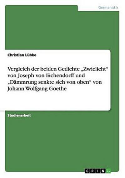 Vergleich der beiden Gedichte "Zwielicht" von Joseph von Eichendorff und "Dämmrung senkte sich von oben" von Johann Wolfgang Goethe