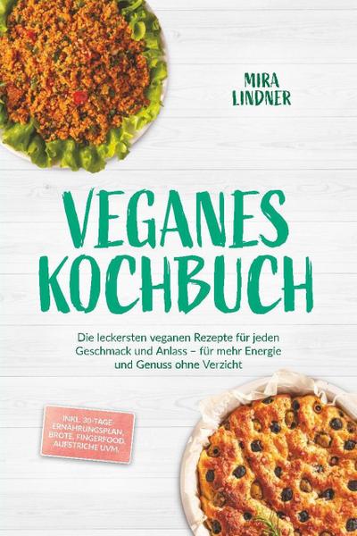 Veganes Kochbuch: Die leckersten veganen Rezepte für jeden Geschmack und Anlass - für mehr Energie und Genuss ohne Verzicht - inkl. 30-Tage-Ernährungsplan, Brote, Fingerfood, Aufstriche uvm.