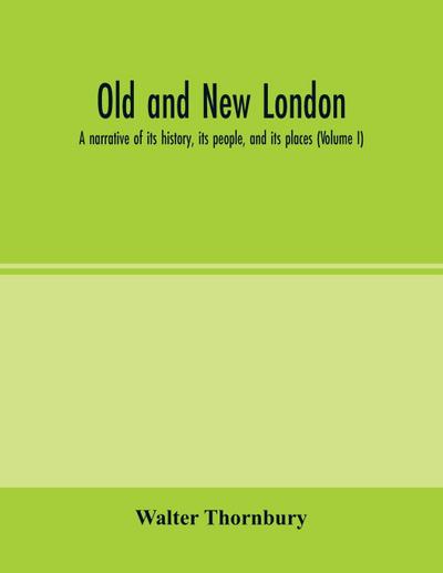 Old and new London; a narrative of its history, its people, and its places (Volume I)