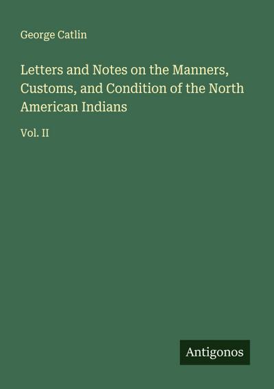 Letters and Notes on the Manners, Customs, and Condition of the North American Indians