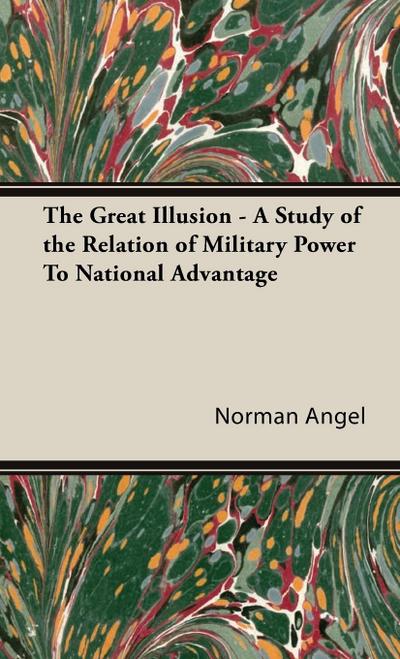 The Great Illusion - A Study of the Relation of Military Power To National Advantage