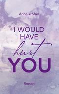 I would have hurt you