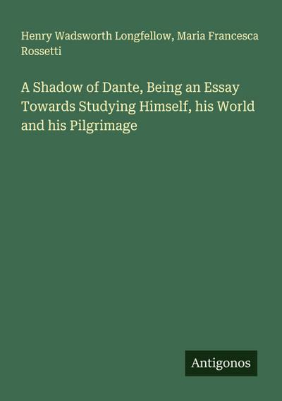 A Shadow of Dante, Being an Essay Towards Studying Himself, his World and his Pilgrimage