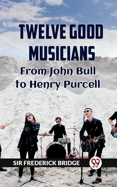 Twelve Good Musicians From John Bull To Henry Purcell