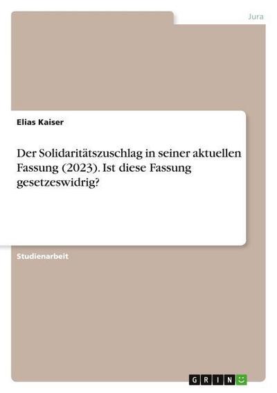 Der Solidaritätszuschlag in seiner aktuellen Fassung (2023). Ist diese Fassung gesetzeswidrig?