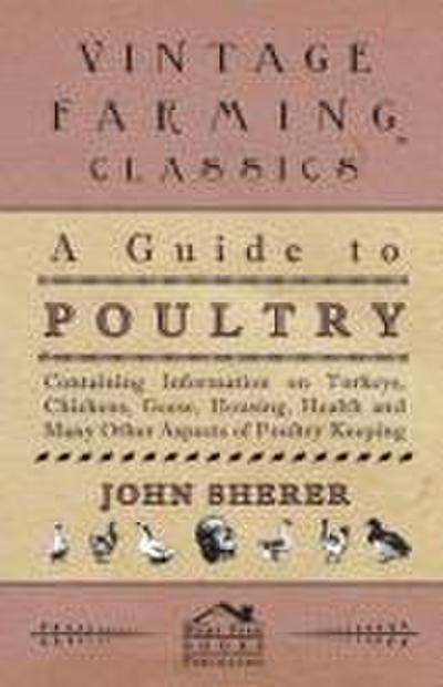 A Guide to Poultry - Containing Information on Turkeys, Chickens, Geese, Housing, Health and Many Other Aspects of Poultry Keeping