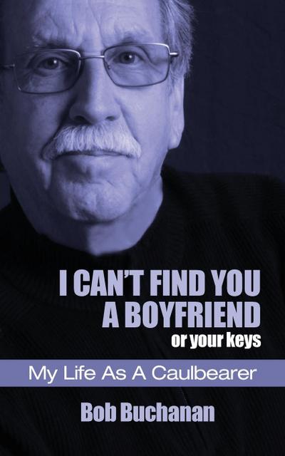 I Can’t Find You a Boyfriend ...or Your Keys: My Life as a Caulbearer