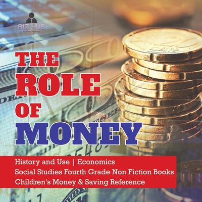 The Role of Money | History and Use | Economics | Social Studies Fourth Grade Non Fiction Books | Children’s Money & Saving Reference