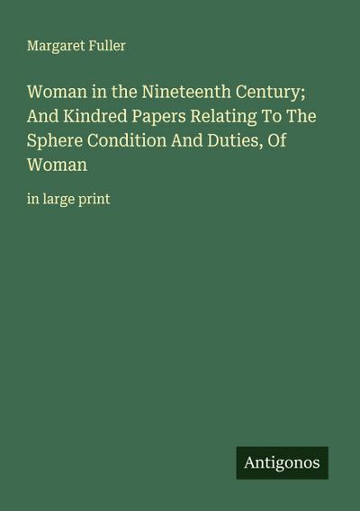 Woman in the Nineteenth Century; And Kindred Papers Relating To The Sphere Condition And Duties, Of Woman