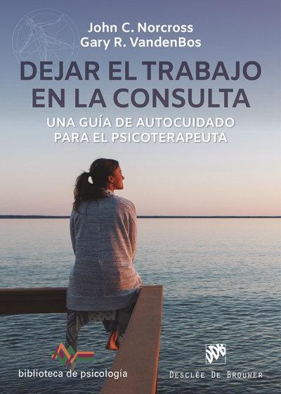Dejar el trabajo en la consulta : una guía de autocuidado para el psicoterapeuta