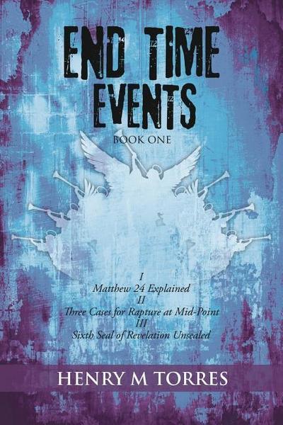 End Time Events Book One: I Matthew 24 Explained ii Three Cases for Rapture at Mid-Point III Sixth Seal of Revelation Unsealed