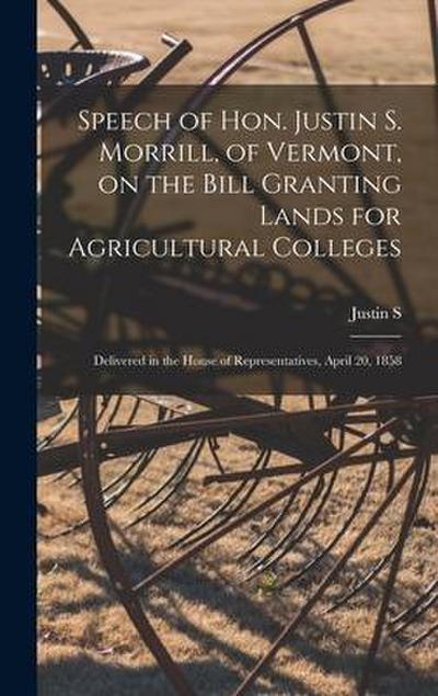 Speech of Hon. Justin S. Morrill, of Vermont, on the Bill Granting Lands for Agricultural Colleges; Delivered in the House of Representatives, April 2