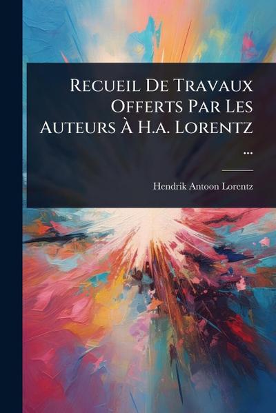 Recueil De Travaux Offerts Par Les Auteurs Ã&#128; H.a. Lorentz ...