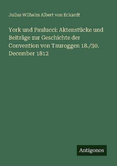 York und Paulucci: Aktenstücke und Beiträge zur Geschichte der Convention von Tauroggen 18./30. December 1812