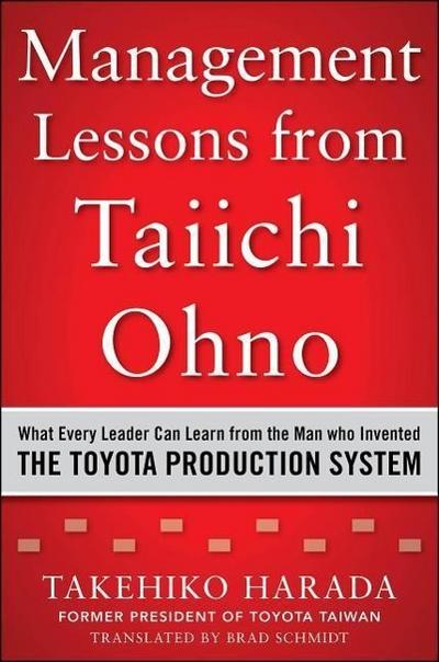 Management Lessons from Taiichi Ohno: What Every Leader Can Learn from the Man Who Invented the Toyota Production System