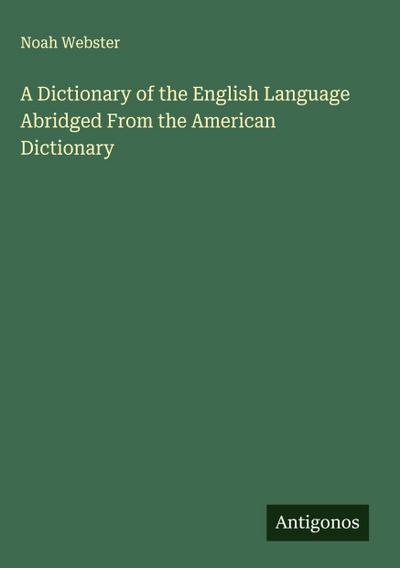 A Dictionary of the English Language Abridged From the American Dictionary