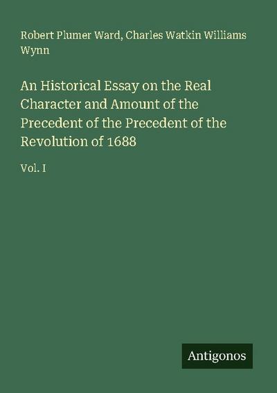 An Historical Essay on the Real Character and Amount of the Precedent of the Precedent of the Revolution of 1688