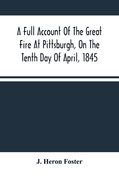 A Full Account Of The Great Fire At Pittsburgh, On The Tenth Day Of April, 1845