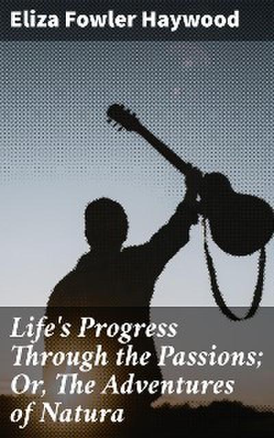 Life’s Progress Through the Passions; Or, The Adventures of Natura