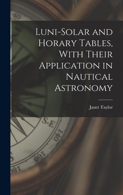 Luni-Solar and Horary Tables, With Their Application in Nautical Astronomy